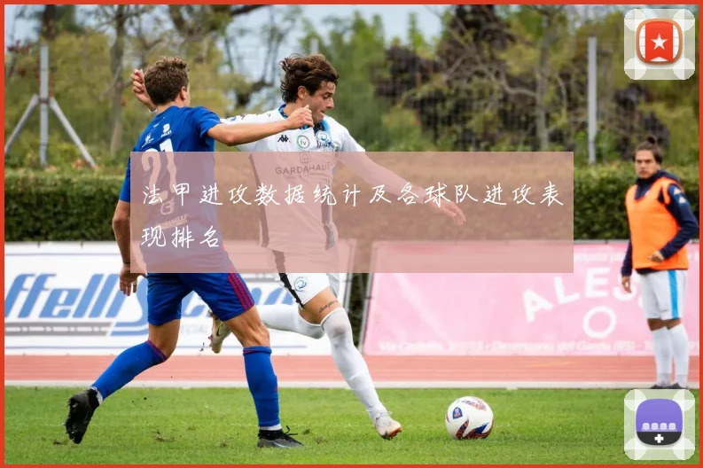 法甲进攻数据统计及各球队进攻表现排名