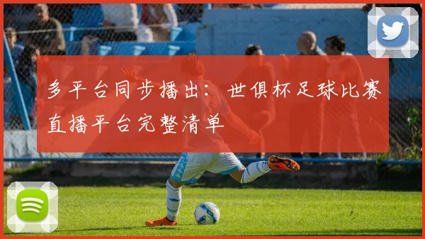 多平台同步播出：世俱杯足球比赛直播平台完整清单