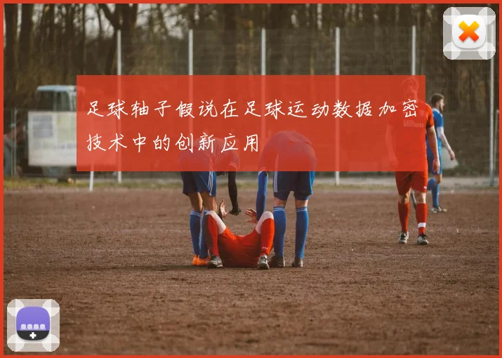 足球轴子假说在足球运动数据加密技术中的创新应用