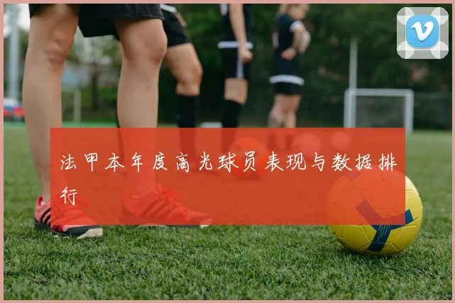 法甲本年度高光球员表现与数据排行