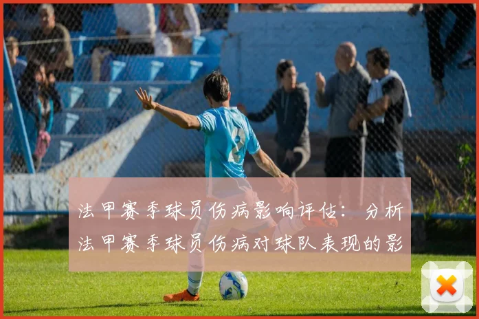 法甲赛季球员伤病影响评估：分析法甲赛季球员伤病对球队表现的影响
