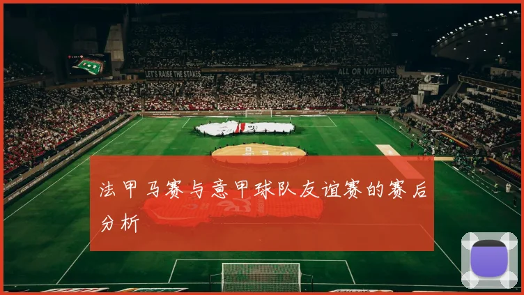 法甲马赛与意甲球队友谊赛的赛后分析